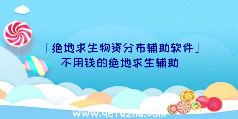 「绝地求生物资分布辅助软件」|不用钱的绝地求生辅助